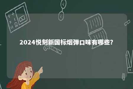 2024悦刻新国标烟弹口味有哪些
？ 